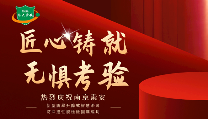 新型防暴升降式智慧路障防沖撞性能檢驗(yàn)圓滿(mǎn)成功，南大索安，匠心出品